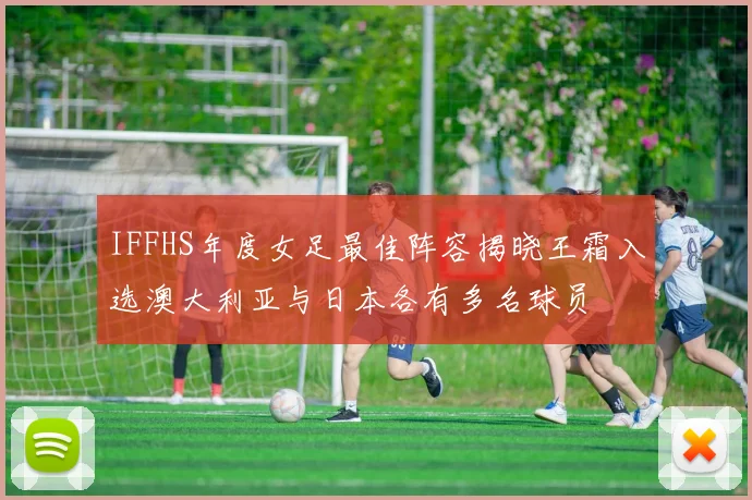 IFFHS年度女足最佳阵容揭晓王霜入选澳大利亚与日本各有多名球员