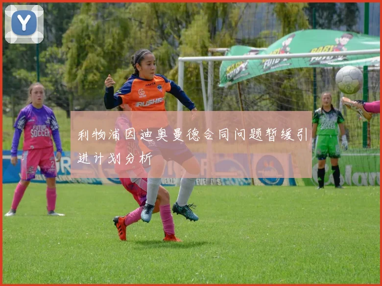 利物浦因迪奥曼德合同问题暂缓引进计划分析