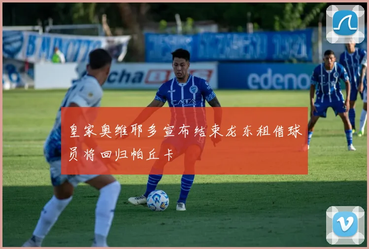 皇家奥维耶多宣布结束龙东租借球员将回归帕丘卡