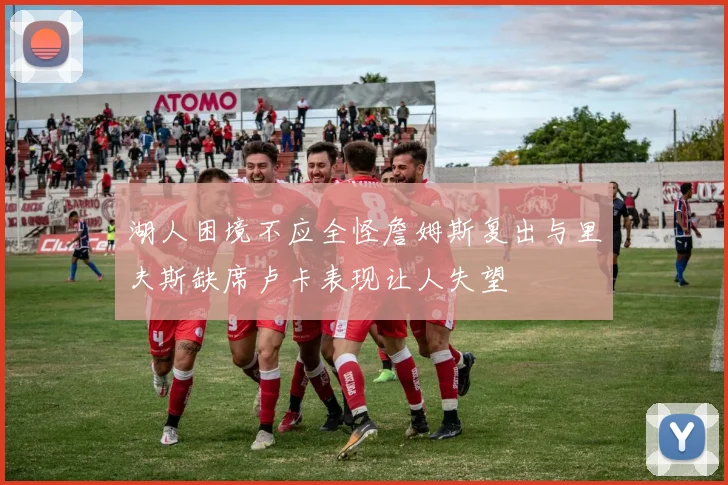 湖人困境不应全怪詹姆斯复出与里夫斯缺席卢卡表现让人失望