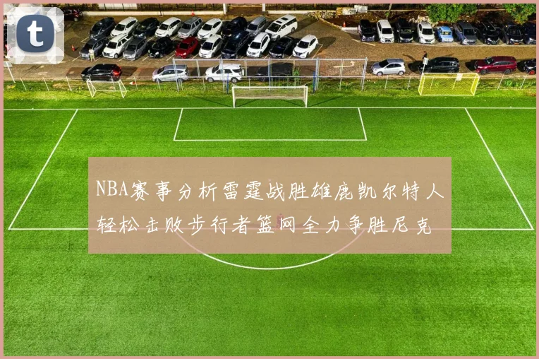 NBA赛事分析雷霆战胜雄鹿凯尔特人轻松击败步行者篮网全力争胜尼克斯