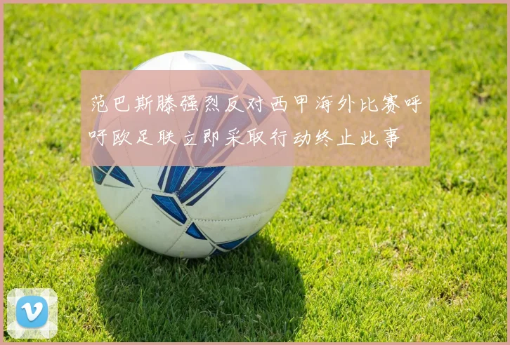 范巴斯滕强烈反对西甲海外比赛呼吁欧足联立即采取行动终止此事